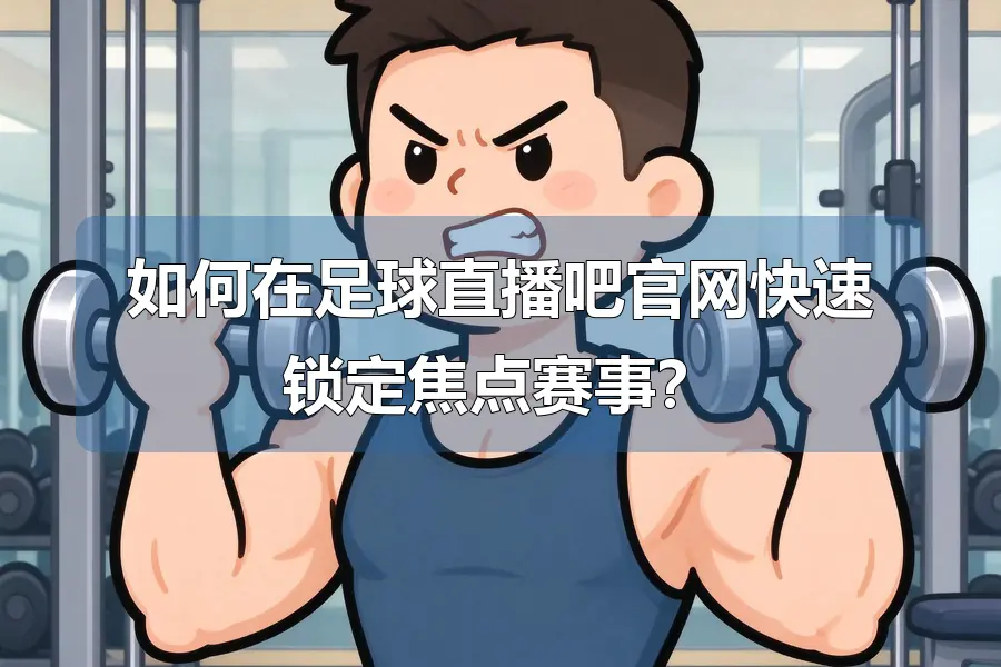 如何在足球直播吧官网快速锁定焦点赛事？